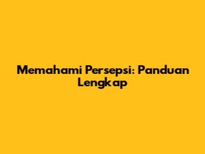 Memahami Persepsi: Panduan Lengkap