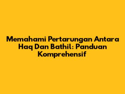 Memahami Pertarungan Antara Haq Dan Bathil: Panduan Komprehensif