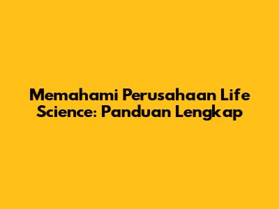Memahami Perusahaan Life Science: Panduan Lengkap