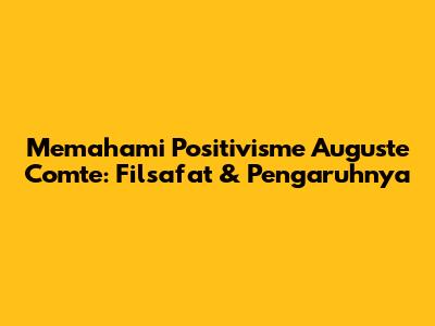 Memahami Positivisme Auguste Comte: Filsafat & Pengaruhnya