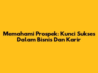 Memahami Prospek: Kunci Sukses Dalam Bisnis Dan Karir