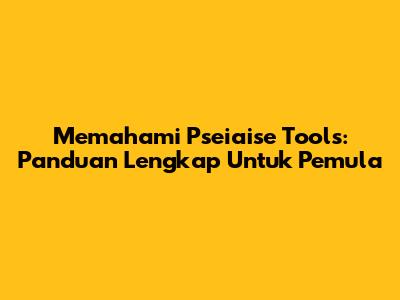 Memahami Pseiaise Tools: Panduan Lengkap Untuk Pemula