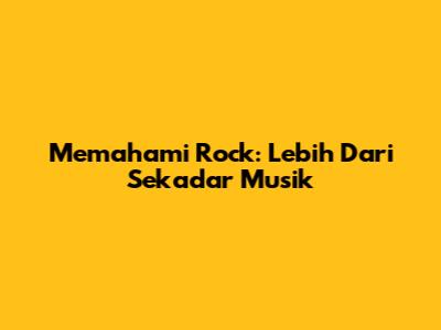 Memahami Rock: Lebih Dari Sekadar Musik
