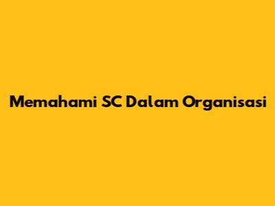 Memahami SC Dalam Organisasi