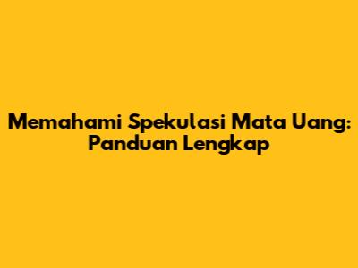 Memahami Spekulasi Mata Uang: Panduan Lengkap