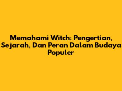 Memahami Witch: Pengertian, Sejarah, Dan Peran Dalam Budaya Populer