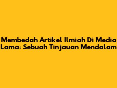 Membedah Artikel Ilmiah Di Media Lama: Sebuah Tinjauan Mendalam