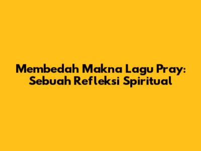 Membedah Makna Lagu Pray: Sebuah Refleksi Spiritual