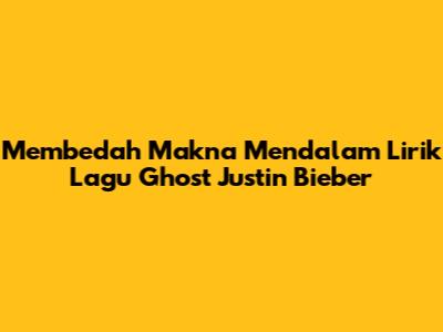 Membedah Makna Mendalam Lirik Lagu Ghost Justin Bieber