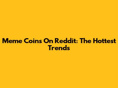 Meme Coins On Reddit: The Hottest Trends