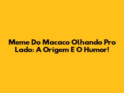 Meme Do Macaco Olhando Pro Lado: A Origem E O Humor!