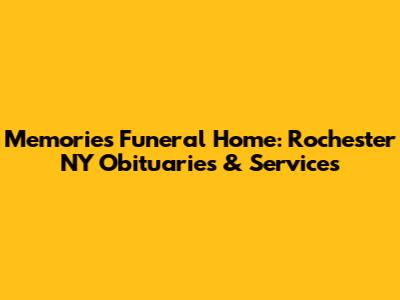 Memories Funeral Home: Rochester NY Obituaries & Services