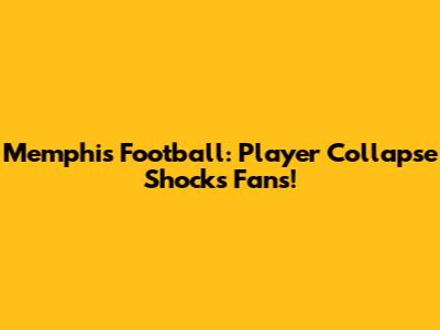Memphis Football: Player Collapse Shocks Fans!