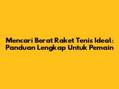 Mencari Berat Raket Tenis Ideal: Panduan Lengkap Untuk Pemain