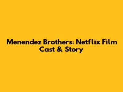 Menendez Brothers: Netflix Film Cast & Story