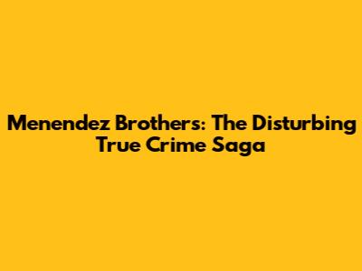 Menendez Brothers: The Disturbing True Crime Saga