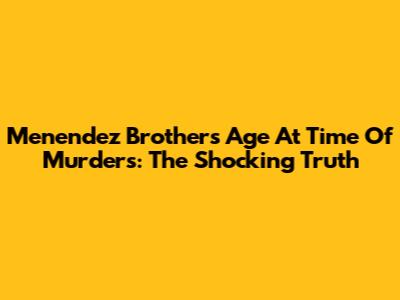 Menendez Brothers Age At Time Of Murders: The Shocking Truth