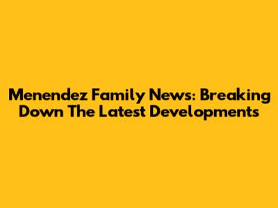 Menendez Family News: Breaking Down The Latest Developments