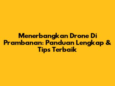 Menerbangkan Drone Di Prambanan: Panduan Lengkap & Tips Terbaik