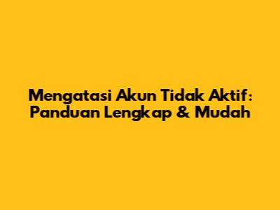 Mengatasi Akun Tidak Aktif: Panduan Lengkap & Mudah