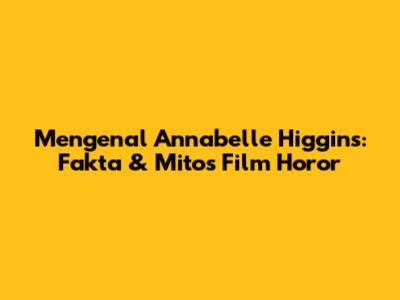 Mengenal Annabelle Higgins: Fakta & Mitos Film Horor