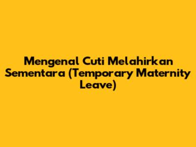 Mengenal Cuti Melahirkan Sementara (Temporary Maternity Leave)