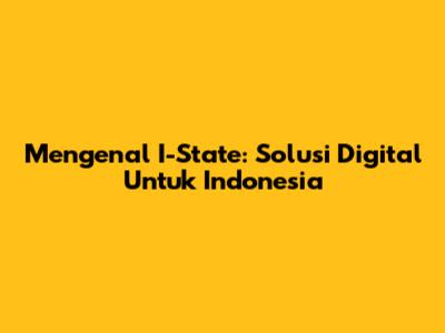 Mengenal I-State: Solusi Digital Untuk Indonesia