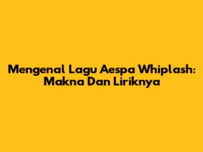 Mengenal Lagu Aespa "Whiplash": Makna Dan Liriknya