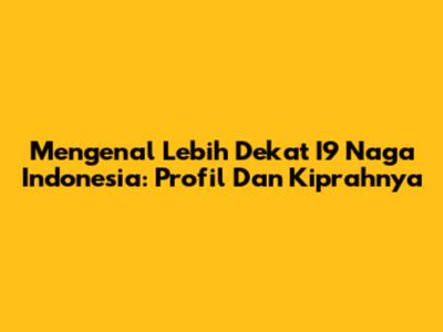Mengenal Lebih Dekat I9 Naga Indonesia: Profil Dan Kiprahnya