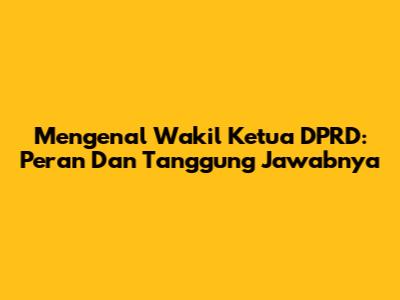 Mengenal Wakil Ketua DPRD: Peran Dan Tanggung Jawabnya