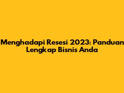Menghadapi Resesi 2023: Panduan Lengkap Bisnis Anda