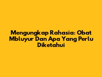 Mengungkap Rahasia: Obat Mbluyur Dan Apa Yang Perlu Diketahui