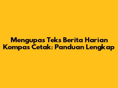 Mengupas Teks Berita Harian Kompas Cetak: Panduan Lengkap