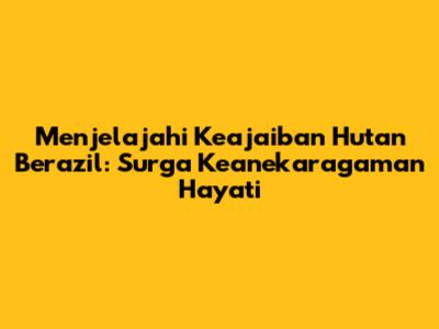 Menjelajahi Keajaiban Hutan Berazil: Surga Keanekaragaman Hayati