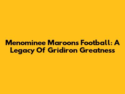 Menominee Maroons Football: A Legacy Of Gridiron Greatness