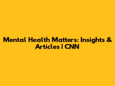 Mental Health Matters: Insights & Articles | CNN