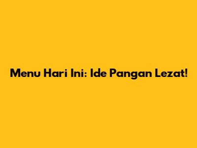 Menu Hari Ini: Ide Pangan Lezat!