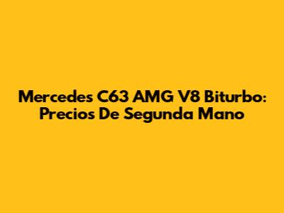 Mercedes C63 AMG V8 Biturbo: Precios De Segunda Mano