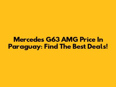 Mercedes G63 AMG Price In Paraguay: Find The Best Deals!