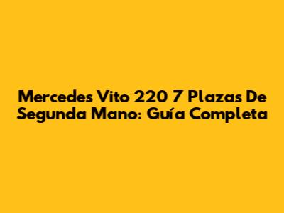 Mercedes Vito 220 7 Plazas De Segunda Mano: Guía Completa