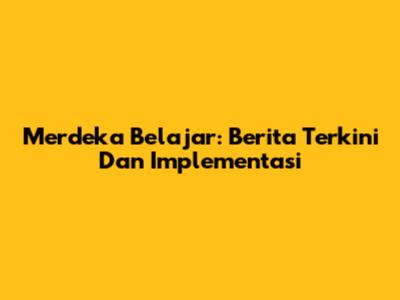 Merdeka Belajar: Berita Terkini Dan Implementasi