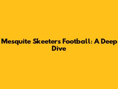 Mesquite Skeeters Football: A Deep Dive