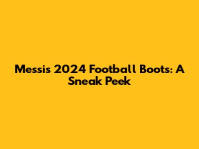 Messi's 2024 Football Boots: A Sneak Peek