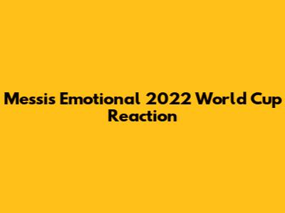 Messi's Emotional 2022 World Cup Reaction