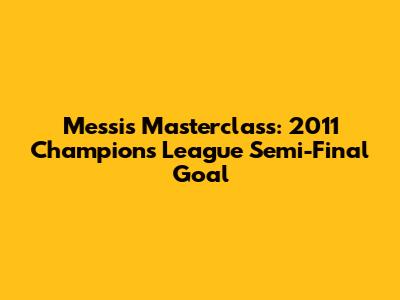 Messi's Masterclass: 2011 Champions League Semi-Final Goal