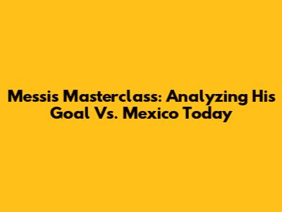 Messi's Masterclass: Analyzing His Goal Vs. Mexico Today