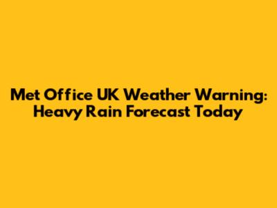 Met Office UK Weather Warning: Heavy Rain Forecast Today