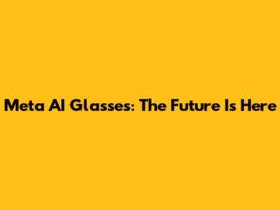 Meta AI Glasses: The Future Is Here