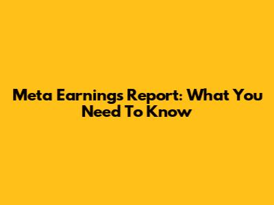 Meta Earnings Report: What You Need To Know
