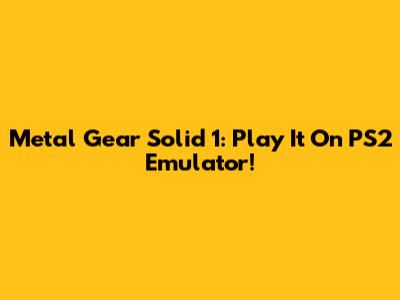 Metal Gear Solid 1: Play It On PS2 Emulator!